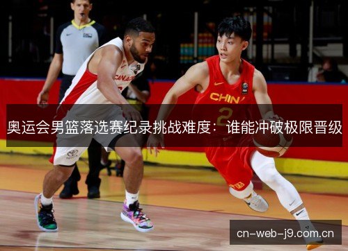 奥运会男篮落选赛纪录挑战难度：谁能冲破极限晋级
