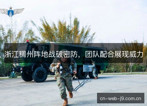 浙江稠州阵地战破密防，团队配合展现威力